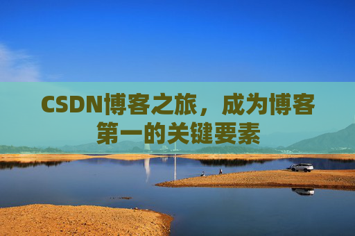 CSDN博客之旅，成为博客第一的关键要素